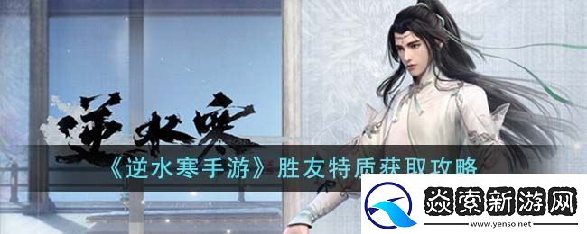 逆水寒手游胜友特质获取攻略