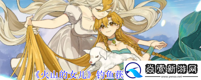 火山的女儿钓鱼获得物品一览