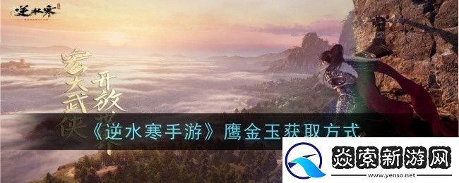 逆水寒手游鹰金玉获取方式新手期的必备攻略