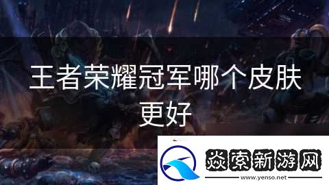 王者荣耀冠军哪个皮肤更好