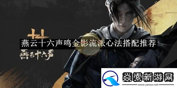 燕云十六声鸣金影流派心法搭配推荐