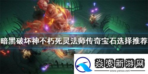暗黑破坏神不朽死灵法师宝石怎么选择