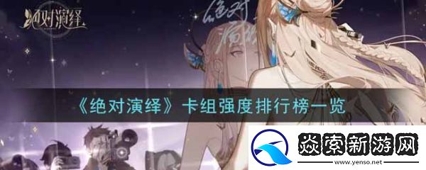 绝对演绎卡组强度排行榜一览