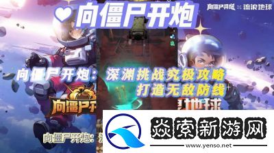 挑战深渊!向僵尸开炮的终极攻略