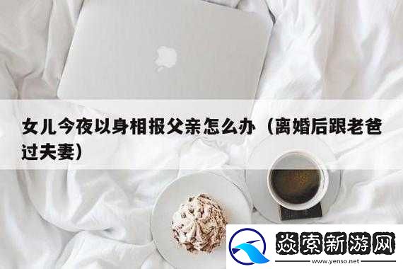 离婚后与老爸开启别样的夫妻生活