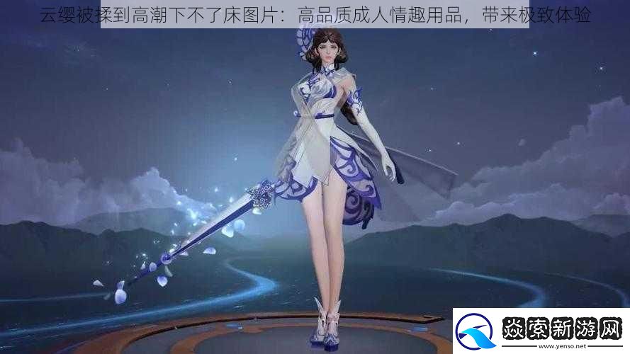 云缨被揉到高潮下不了床图片