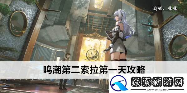 鸣潮第二索拉第一天攻略