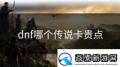 dnf哪个传说卡贵点