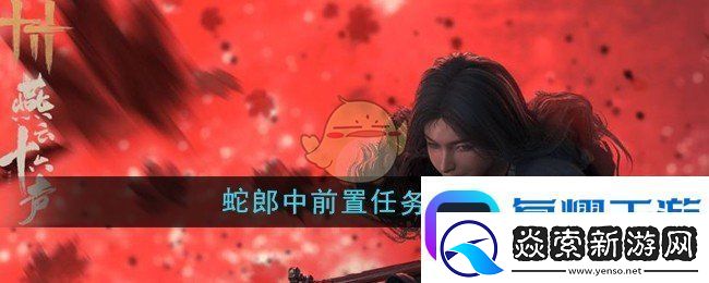 燕云十六声蛇郎中前置任务是什么