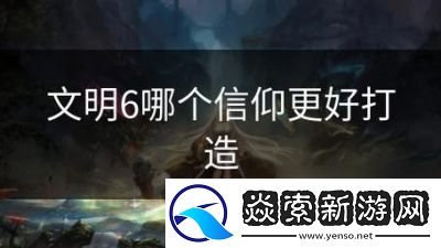 文明6中如何选择最佳信仰