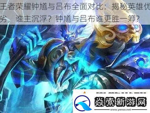 王者荣耀钟馗与吕布全面对比