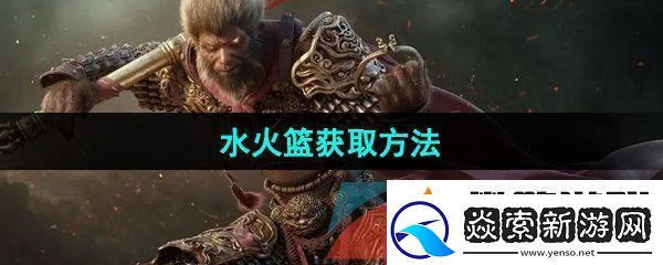 黑神话悟空水火篮怎么获取