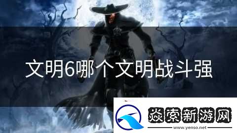 文明6哪个文明战斗强