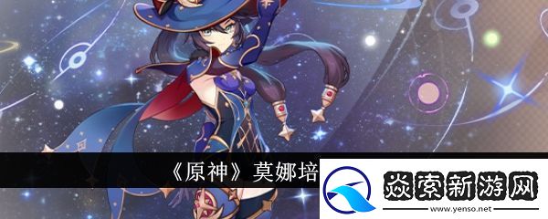 原神莫娜怎么培养原神莫娜培养攻略