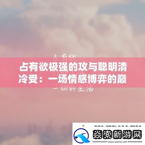 占有欲极强的攻与聪明清冷受