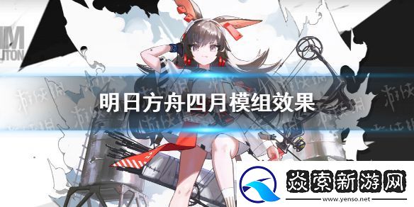 明日方舟四月升级模组怎么样