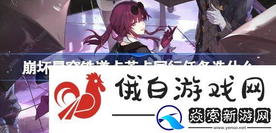 崩坏星穹铁道卡芙卡同行任务选择推荐