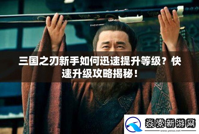 三国之刃新手如何迅速提升等级