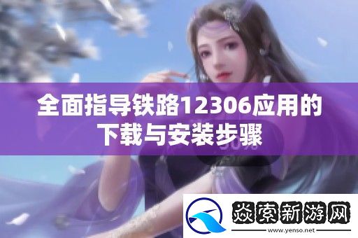 全面指导铁路12306应用的下载与安装步骤