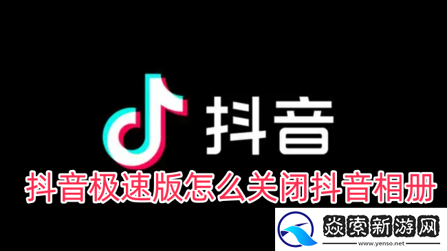 抖音极速版怎么关闭抖音相册