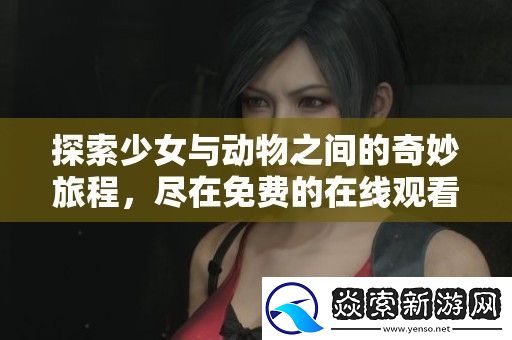 探索少女与动物之间的奇妙旅程
