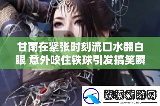 甘雨在紧张时刻流口水翻白眼