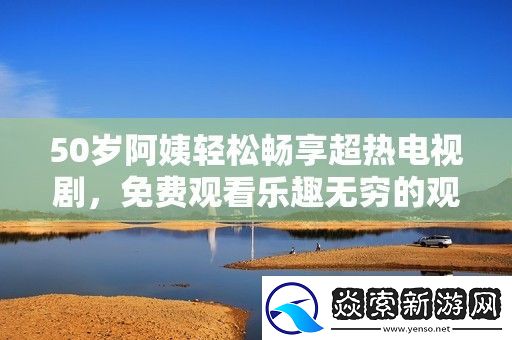 50岁阿姨轻松畅享超热电视剧