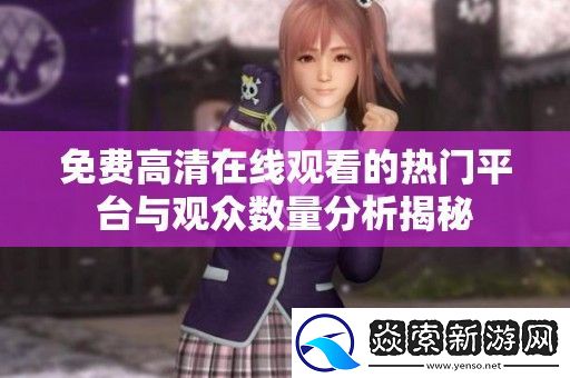 免费高清在线观看的热门平台与观众数量分析揭秘