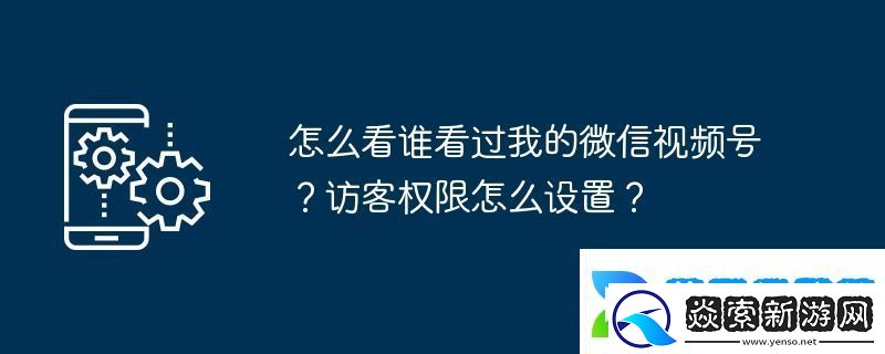 怎么看谁看过我的微信视频号