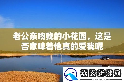 老公亲吻我的小花园