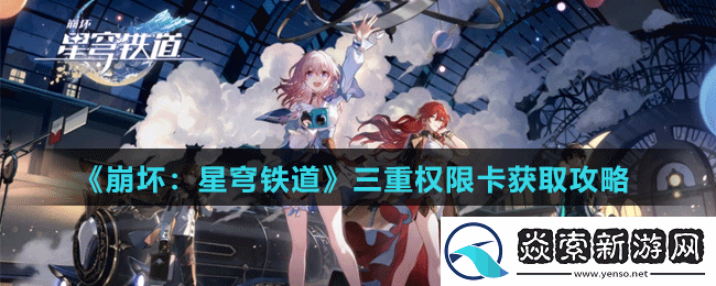 崩坏星穹铁道三重权限卡怎么获取