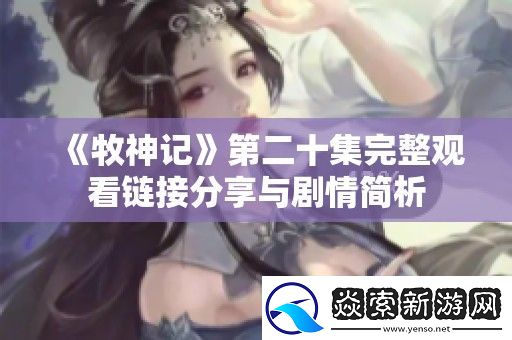 牧神记第二十集完整观看链接分享与剧情简析