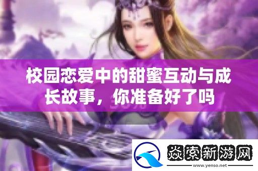 校园恋爱中的甜蜜互动与成长故事
