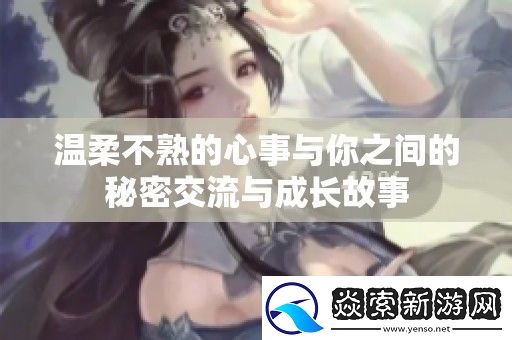 温柔不熟的心事与你之间的秘密交流与成长故事