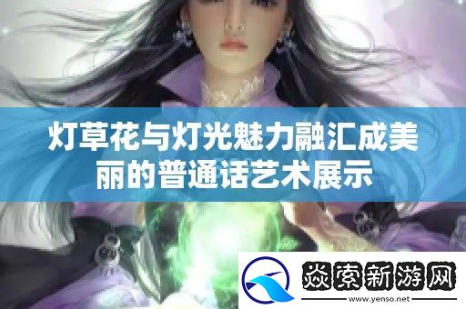 灯草花与灯光魅力融汇成美丽的普通话艺术展示
