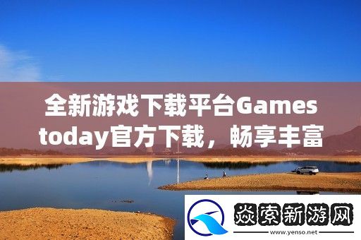 全新游戏下载平台Gamestoday官方下载
