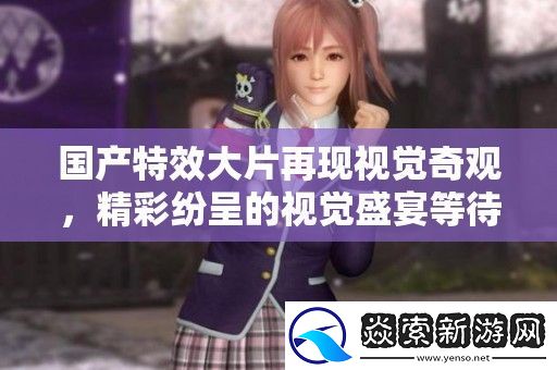 国产特效大片再现视觉奇观