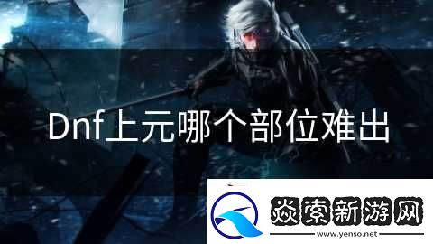 Dnf上元哪个部位难出
