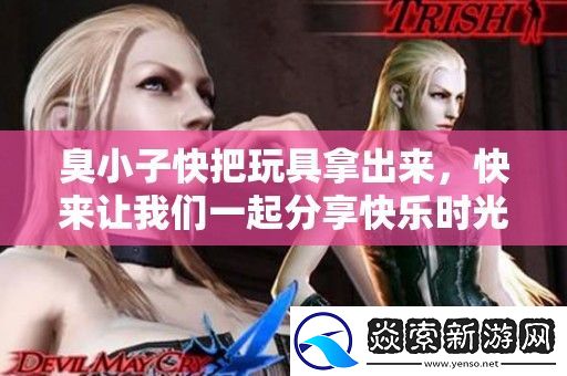 臭小子快把玩具拿出来