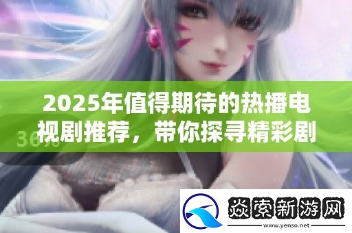 2025年值得期待的热播电视剧推荐