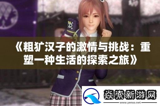 粗犷汉子的激情与挑战