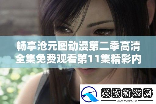 畅享沧元图动漫第二季高清全集免费观看第11集精彩内容体验