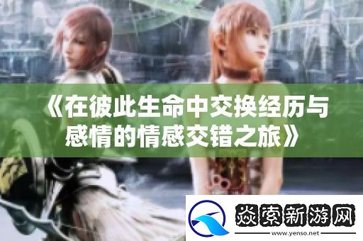 在彼此生命中交换经历与感情的情感交错之旅