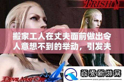 搬家工人在丈夫面前做出令人意想不到的举动