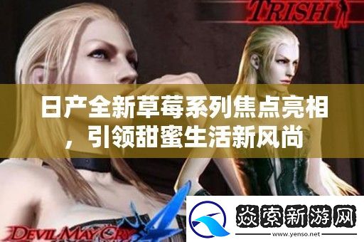 日产全新草莓系列焦点亮相