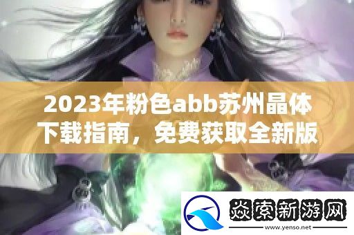 2023年粉色abb苏州晶体下载指南