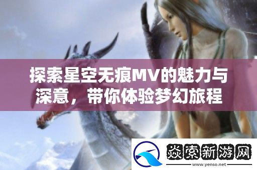 探索星空无痕MV的魅力与深意