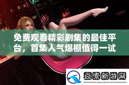 免费观看精彩剧集的最佳平台