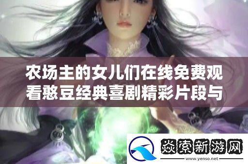 农场主的女儿们在线免费观看憨豆经典喜剧精彩片段与剧情分析