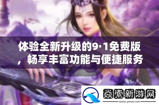 体验全新升级的9·1免费版